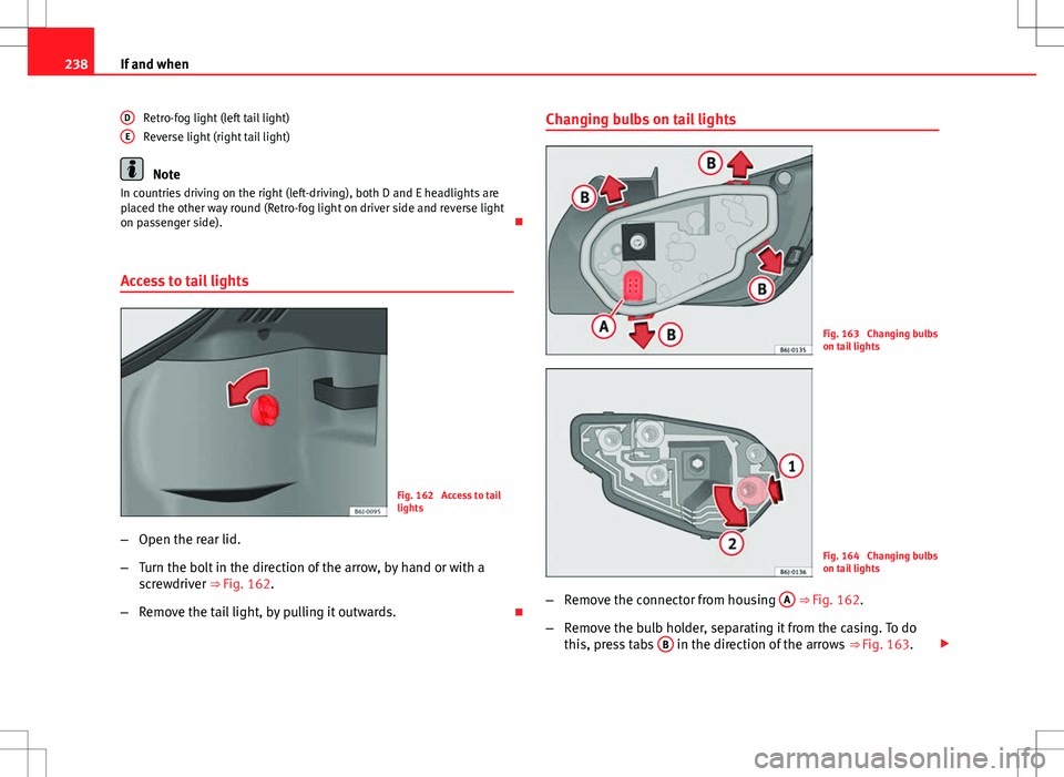 Seat Ibiza SC 2012  Owners manual 238If and when
Retro-fog light (left tail light)
Reverse light (right tail light)
Note
In countries driving on the right (left-driving), both D and E headlights are
placed the other way round (Retro-f
