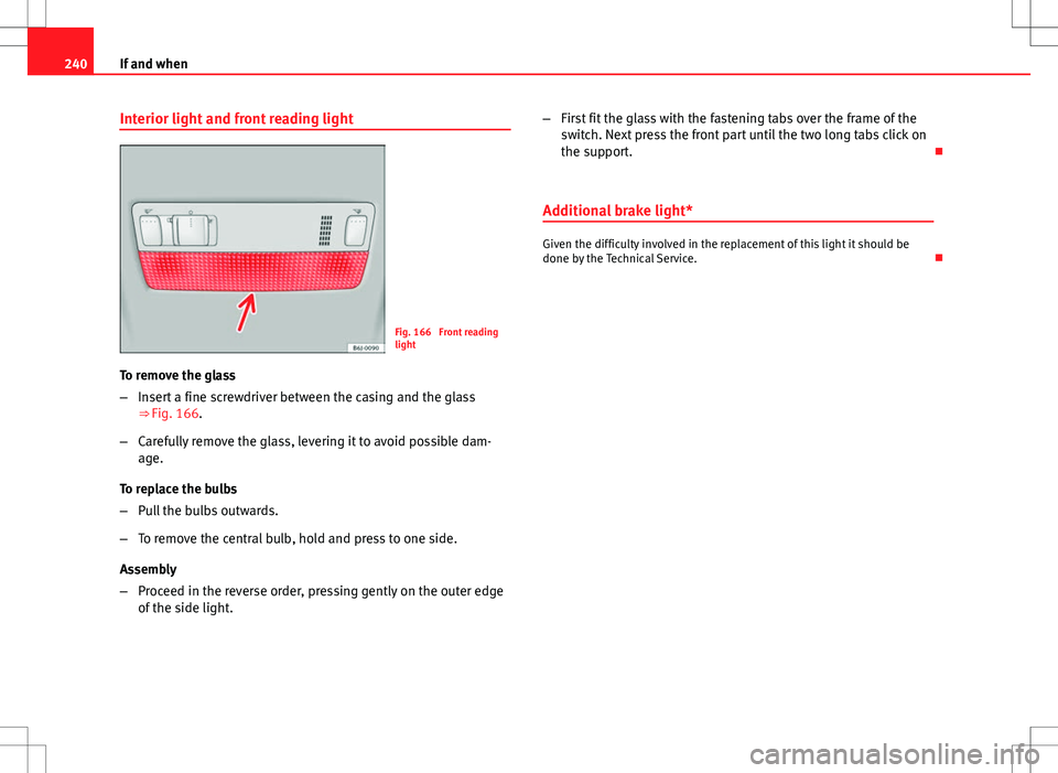 Seat Ibiza SC 2012 Owners manual 240If and when
Interior light and front reading light
Fig. 166 Front reading
light
To remove the glass
– Insert a fine screwdriver between the casing and the glass
⇒ Fig. 166.
– Carefully rem Seat Ibiza SC 2012 Owners manual 240If and when
Interior light and front reading light
Fig. 166 Front reading
light
To remove the glass
– Insert a fine screwdriver between the casing and the glass
⇒ Fig. 166.
– Carefully rem