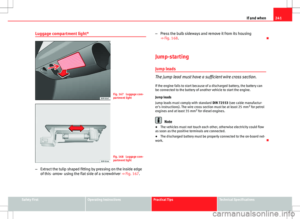 Seat Ibiza SC 2012 Owners manual 241
If and when
Luggage compartment light*
Fig. 167 Luggage com-
partment light
Fig. 168 Luggage com-
partment light
– Extract the tulip shaped fitting by pressing on the inside edge
of this -arro Seat Ibiza SC 2012 Owners manual 241
If and when
Luggage compartment light*
Fig. 167 Luggage com-
partment light
Fig. 168 Luggage com-
partment light
– Extract the tulip shaped fitting by pressing on the inside edge
of this -arro