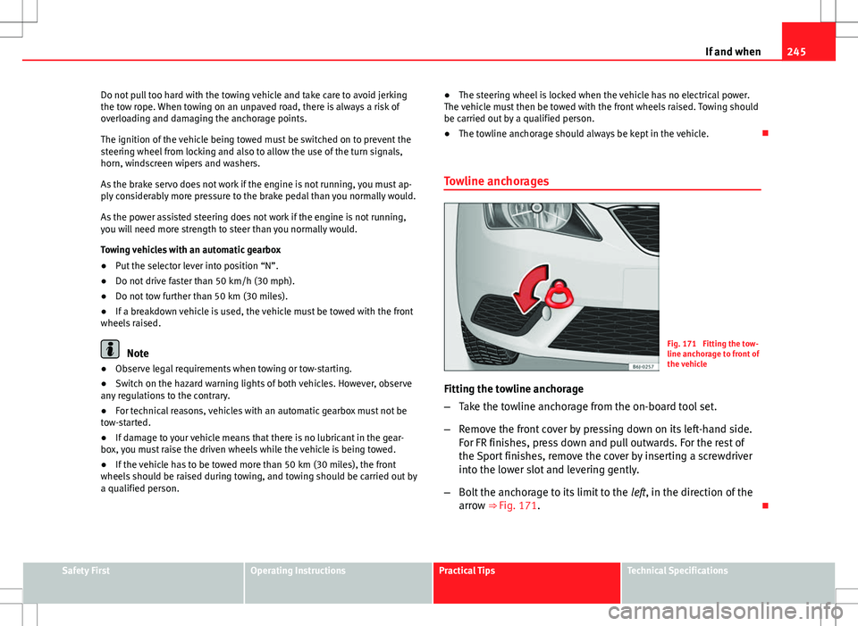 Seat Ibiza SC 2012 Owners manual 245
If and when
Do not pull too hard with the towing vehicle and take care to avoid jerking
the tow rope. When towing on an unpaved road, there is always a risk of
overloading and damaging the anchora Seat Ibiza SC 2012 Owners manual 245
If and when
Do not pull too hard with the towing vehicle and take care to avoid jerking
the tow rope. When towing on an unpaved road, there is always a risk of
overloading and damaging the anchora