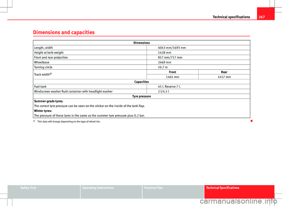 Seat Ibiza SC 2012 Owners manual 267
Technical specifications
Dimensions and capacities
Dimensions
Length, width 4043 mm/1693 mm
Height at kerb weight 1428 mm
Front and rear projection 857 mm/717 mm
Wheelbase 2469 mm
Turning Seat Ibiza SC 2012 Owners manual 267
Technical specifications
Dimensions and capacities
Dimensions
Length, width 4043 mm/1693 mm
Height at kerb weight 1428 mm
Front and rear projection 857 mm/717 mm
Wheelbase 2469 mm
Turning