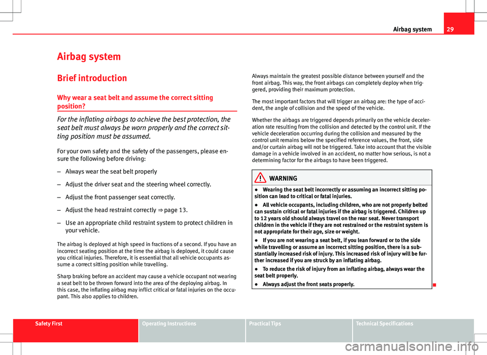Seat Ibiza SC 2012 Owners Guide 29
Airbag system
Airbag system
Brief introduction Why wear a seat belt and assume the correct sitting
position?
For the inflating airbags to achieve the best protection, the
seat belt must always be w Seat Ibiza SC 2012 Owners Guide 29
Airbag system
Airbag system
Brief introduction Why wear a seat belt and assume the correct sitting
position?
For the inflating airbags to achieve the best protection, the
seat belt must always be w