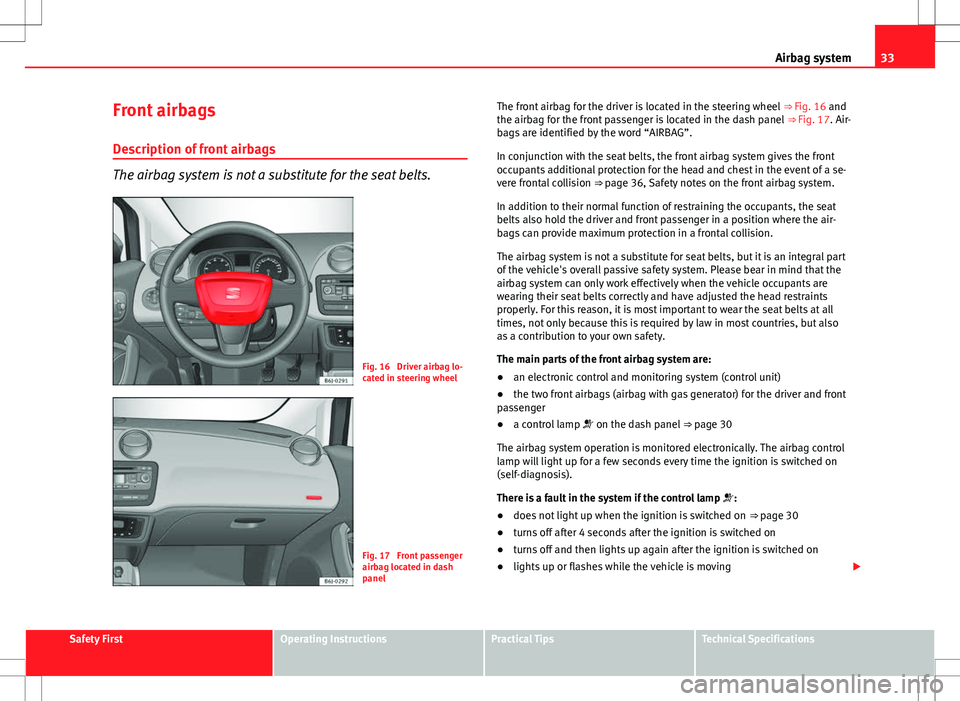 Seat Ibiza SC 2012 Owners Guide 33
Airbag system
Front airbags
Description of front airbags
The airbag system is not a substitute for the seat belts.
Fig. 16 Driver airbag lo-
cated in steering wheel
Fig. 17 Front passenger
airbag Seat Ibiza SC 2012 Owners Guide 33
Airbag system
Front airbags
Description of front airbags
The airbag system is not a substitute for the seat belts.
Fig. 16 Driver airbag lo-
cated in steering wheel
Fig. 17 Front passenger
airbag