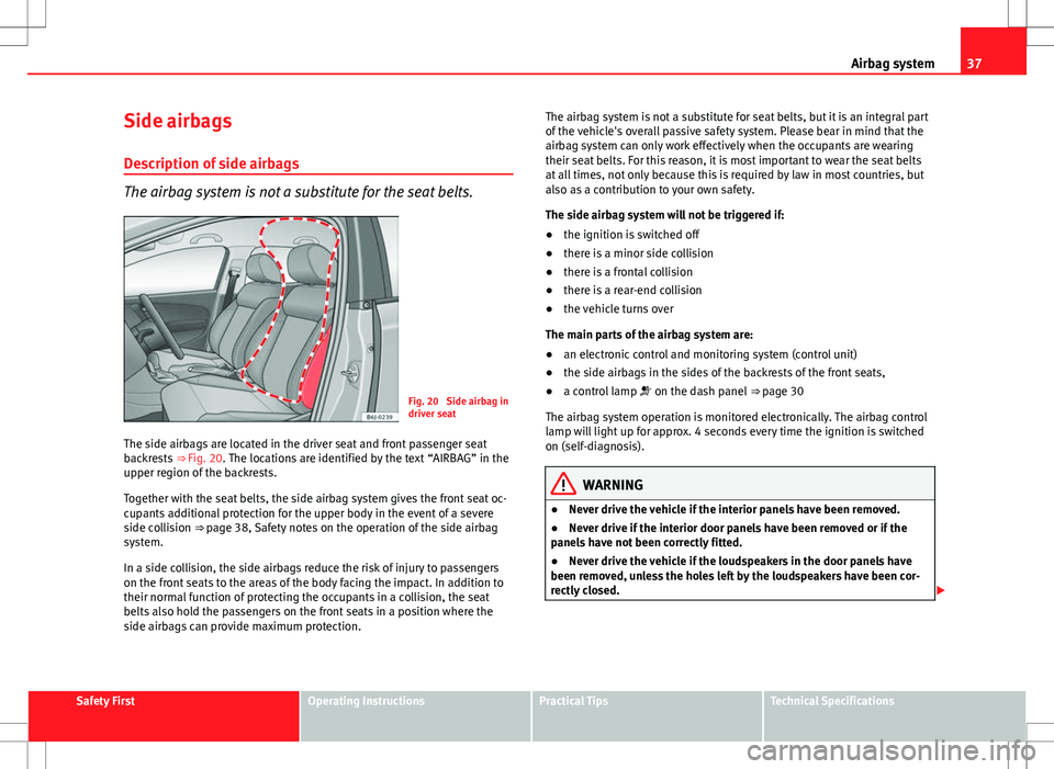Seat Ibiza SC 2012 Owners Guide 37
Airbag system
Side airbags Description of side airbags
The airbag system is not a substitute for the seat belts.
Fig. 20 Side airbag in
driver seat
The side airbags are located in the driver seat Seat Ibiza SC 2012 Owners Guide 37
Airbag system
Side airbags Description of side airbags
The airbag system is not a substitute for the seat belts.
Fig. 20 Side airbag in
driver seat
The side airbags are located in the driver seat