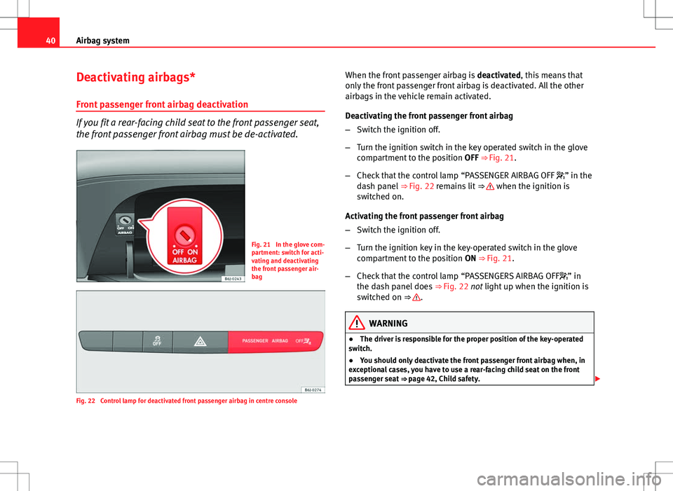 Seat Ibiza SC 2012 Service Manual 40Airbag system
Deactivating airbags*
Front passenger front airbag deactivation
If you fit a rear-facing child seat to the front passenger seat,
the front passenger front airbag must be de-activated.
Seat Ibiza SC 2012 Service Manual 40Airbag system
Deactivating airbags*
Front passenger front airbag deactivation
If you fit a rear-facing child seat to the front passenger seat,
the front passenger front airbag must be de-activated.