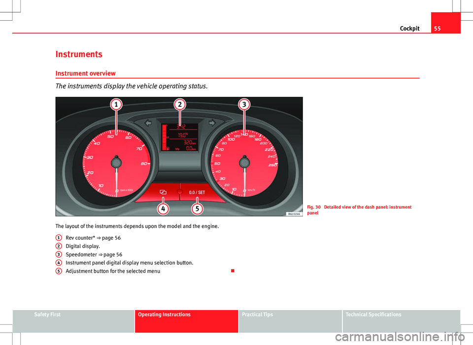 Seat Ibiza SC 2012 Workshop Manual 55
Cockpit
Instruments Instrument overview
The instruments display the vehicle operating status.
Fig. 30 Detailed view of the dash panel: instrument
panel
The layout of the instruments depends upon t Seat Ibiza SC 2012 Workshop Manual 55
Cockpit
Instruments Instrument overview
The instruments display the vehicle operating status.
Fig. 30 Detailed view of the dash panel: instrument
panel
The layout of the instruments depends upon t
