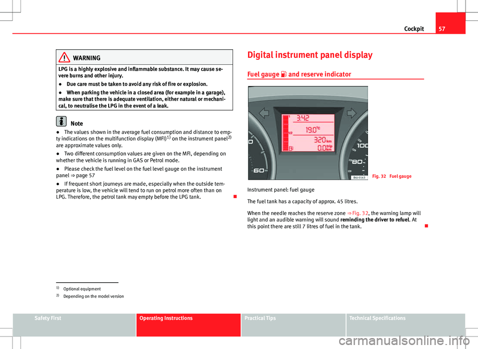 Seat Ibiza SC 2012  Owners manual 57
Cockpit
WARNING
LPG is a highly explosive and inflammable substance. It may cause se-
vere burns and other injury.
● Due care must be taken to avoid any risk of fire or explosion.
● When parkin