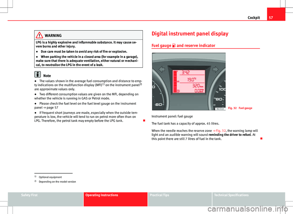 Seat Ibiza SC 2012 Workshop Manual 57
Cockpit
WARNING
LPG is a highly explosive and inflammable substance. It may cause se-
vere burns and other injury.
● Due care must be taken to avoid any risk of fire or explosion.
● When parkin Seat Ibiza SC 2012 Workshop Manual 57
Cockpit
WARNING
LPG is a highly explosive and inflammable substance. It may cause se-
vere burns and other injury.
● Due care must be taken to avoid any risk of fire or explosion.
● When parkin