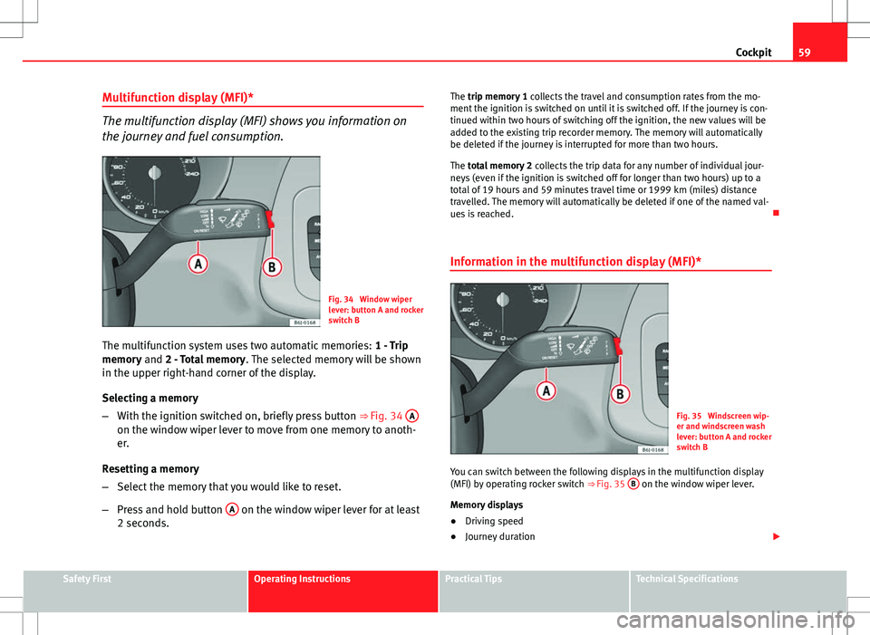 Seat Ibiza SC 2012 Repair Manual 59
Cockpit
Multifunction display (MFI)*
The multifunction display (MFI) shows you information on
the journey and fuel consumption.
Fig. 34 Window wiper
lever: button A and rocker
switch B
The multifu Seat Ibiza SC 2012 Repair Manual 59
Cockpit
Multifunction display (MFI)*
The multifunction display (MFI) shows you information on
the journey and fuel consumption.
Fig. 34 Window wiper
lever: button A and rocker
switch B
The multifu