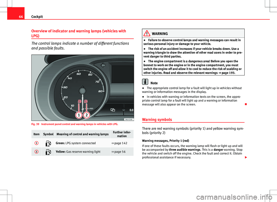 Seat Ibiza SC 2012 Repair Manual 66Cockpit
Overview of indicator and warning lamps (vehicles with
LPG)
The control lamps indicate a number of different functions
and possible faults.
Fig. 39 Instrument panel control and warning lamp Seat Ibiza SC 2012 Repair Manual 66Cockpit
Overview of indicator and warning lamps (vehicles with
LPG)
The control lamps indicate a number of different functions
and possible faults.
Fig. 39 Instrument panel control and warning lamp