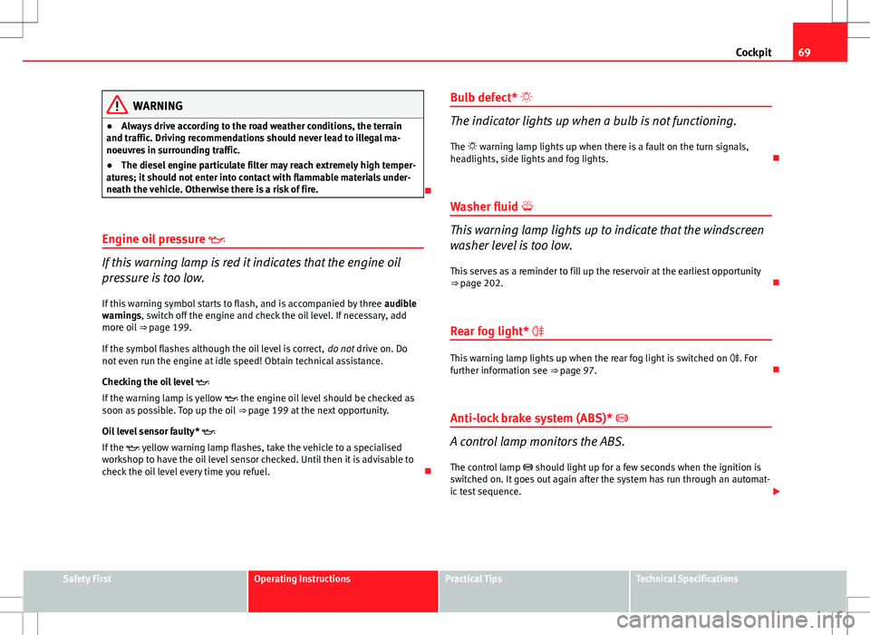 Seat Ibiza SC 2012  Owners manual 69
Cockpit
WARNING
● Always drive according to the road weather conditions, the terrain
and traffic. Driving recommendations should never lead to illegal ma-
noeuvres in surrounding traffic.
● The