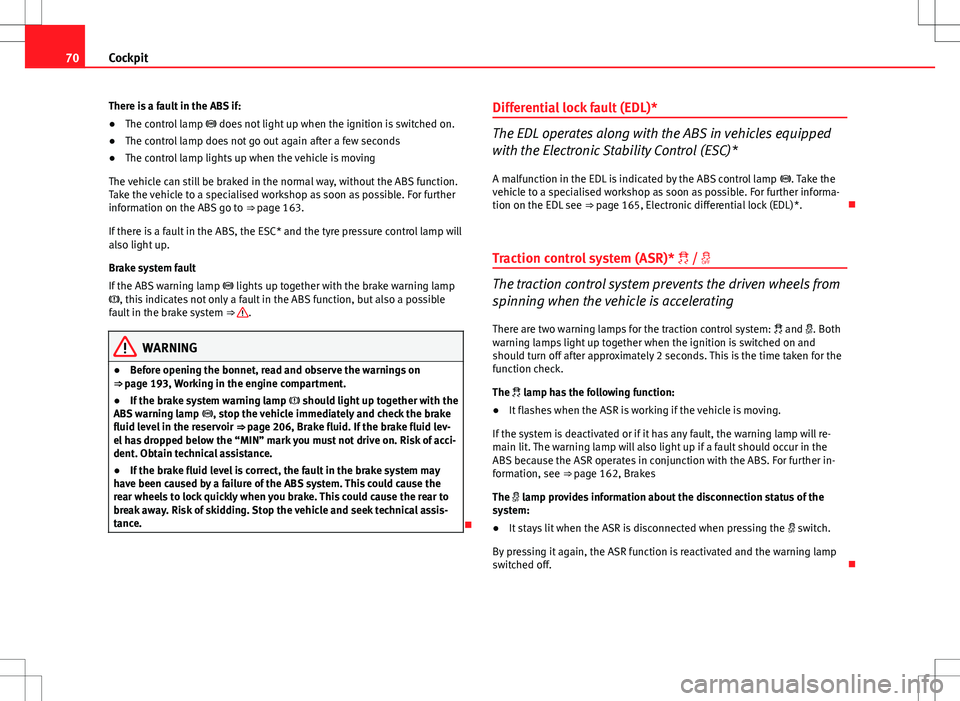 Seat Ibiza SC 2012  Owners manual 70Cockpit
There is a fault in the ABS if:
● The control lamp   does not light up when the ignition is switched on.
● The control lamp does not go out again after a few seconds
● The control l