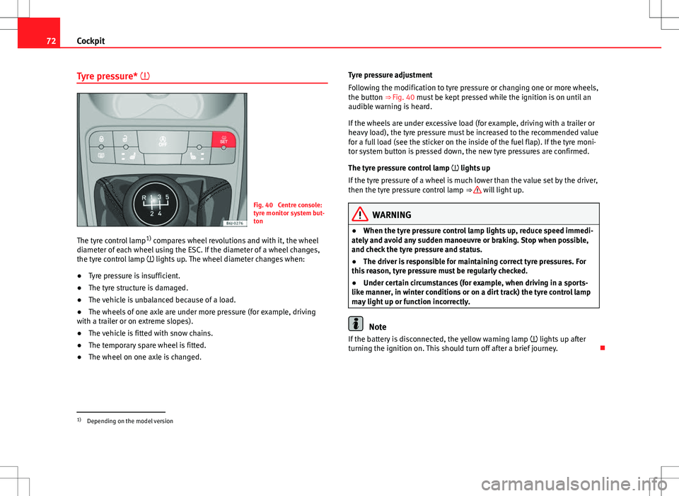 Seat Ibiza SC 2012 Manual PDF 72Cockpit
Tyre pressure*
Fig. 40 Centre console:
tyre monitor system but-
ton
The tyre control lamp 1)
compares wheel revolutions and with it, the wheel
diameter of each wheel using the ESC. If Seat Ibiza SC 2012 Manual PDF 72Cockpit
Tyre pressure*
Fig. 40 Centre console:
tyre monitor system but-
ton
The tyre control lamp 1)
compares wheel revolutions and with it, the wheel
diameter of each wheel using the ESC. If