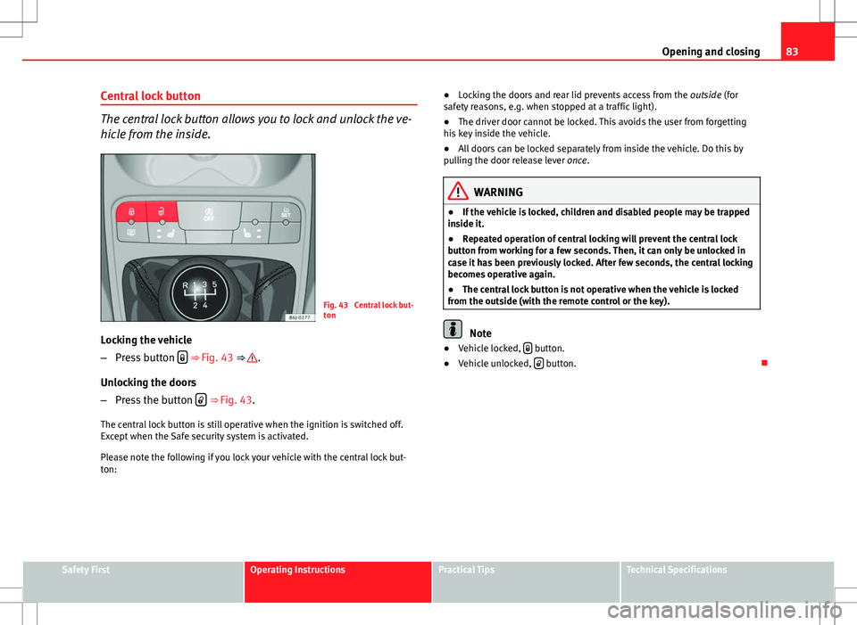 Seat Ibiza SC 2012 Manual Online 83
Opening and closing
Central lock button
The central lock button allows you to lock and unlock the ve-
hicle from the inside.
Fig. 43 Central lock but-
ton
Locking the vehicle
– Press button Seat Ibiza SC 2012 Manual Online 83
Opening and closing
Central lock button
The central lock button allows you to lock and unlock the ve-
hicle from the inside.
Fig. 43 Central lock but-
ton
Locking the vehicle
– Press button 