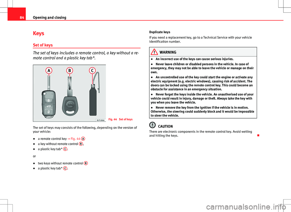 Seat Ibiza SC 2012 Manual Online 84Opening and closing
Keys
Set of keys
The set of keys includes a remote control, a key without a re-
mote control and a plastic key tab*.
Fig. 44 Set of keys
The set of keys may consists of the foll Seat Ibiza SC 2012 Manual Online 84Opening and closing
Keys
Set of keys
The set of keys includes a remote control, a key without a re-
mote control and a plastic key tab*.
Fig. 44 Set of keys
The set of keys may consists of the foll