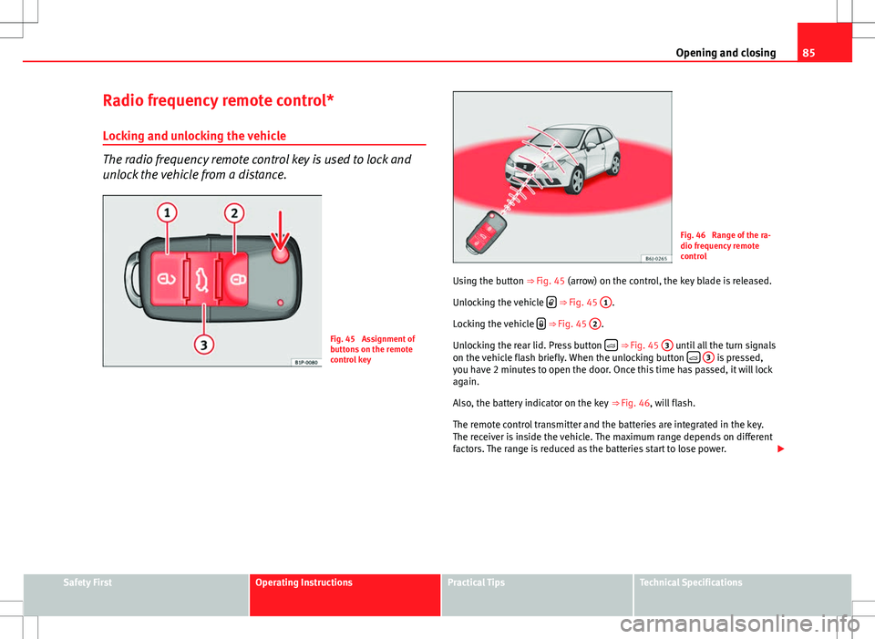 Seat Ibiza SC 2012 Manual Online 85
Opening and closing
Radio frequency remote control*
Locking and unlocking the vehicle
The radio frequency remote control key is used to lock and
unlock the vehicle from a distance.
Fig. 45 Assignm Seat Ibiza SC 2012 Manual Online 85
Opening and closing
Radio frequency remote control*
Locking and unlocking the vehicle
The radio frequency remote control key is used to lock and
unlock the vehicle from a distance.
Fig. 45 Assignm
