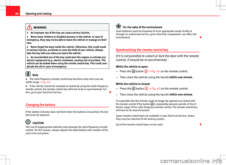 Seat Ibiza SC 2012 Manual Online 86Opening and closing
WARNING
● An improper use of the key can cause serious injuries.
● Never leave children or disabled persons in the vehicle. In case of
emergency, they may not be able to leav Seat Ibiza SC 2012 Manual Online 86Opening and closing
WARNING
● An improper use of the key can cause serious injuries.
● Never leave children or disabled persons in the vehicle. In case of
emergency, they may not be able to leav