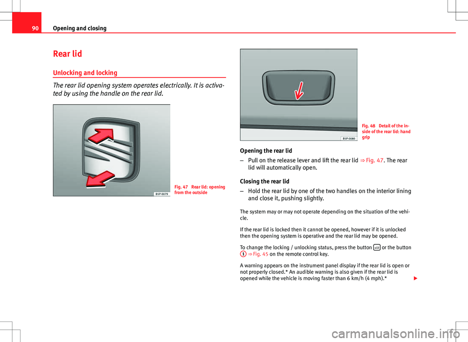 Seat Ibiza SC 2012 Owners Manual 90Opening and closing
Rear lid
Unlocking and locking
The rear lid opening system operates electrically. It is activa-
ted by using the handle on the rear lid.
Fig. 47 Rear lid: opening
from the outsi Seat Ibiza SC 2012 Owners Manual 90Opening and closing
Rear lid
Unlocking and locking
The rear lid opening system operates electrically. It is activa-
ted by using the handle on the rear lid.
Fig. 47 Rear lid: opening
from the outsi