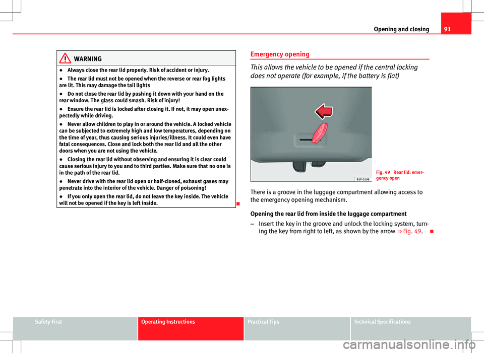 Seat Ibiza SC 2012 Owners Manual 91
Opening and closing
WARNING
● Always close the rear lid properly. Risk of accident or injury.
● The rear lid must not be opened when the reverse or rear fog lights
are lit. This may damage the Seat Ibiza SC 2012 Owners Manual 91
Opening and closing
WARNING
● Always close the rear lid properly. Risk of accident or injury.
● The rear lid must not be opened when the reverse or rear fog lights
are lit. This may damage the