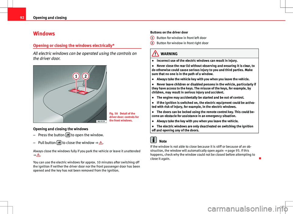 Seat Ibiza SC 2012 Owners Manual 92Opening and closing
Windows
Opening or closing the windows electrically*
All electric windows can be operated using the controls on
the driver door.
Fig. 50 Detail of the
driver door: controls for
Seat Ibiza SC 2012 Owners Manual 92Opening and closing
Windows
Opening or closing the windows electrically*
All electric windows can be operated using the controls on
the driver door.
Fig. 50 Detail of the
driver door: controls for