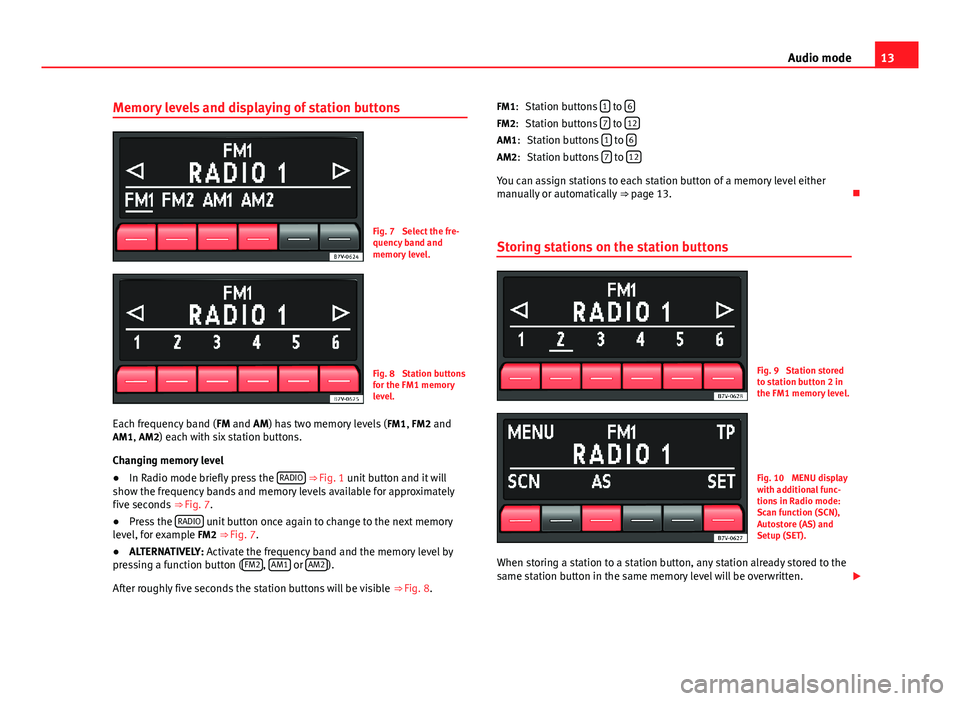 Seat Ibiza SC 2012  SOUND SYSTEM 1.X 13Audio modeMemory levels and displaying of station buttonsFig. 7 
Select the fre-quency band andmemory level.
Fig. 8 
Station buttonsfor the FM1 memorylevel.
Each frequency band (FM and AM) has two m