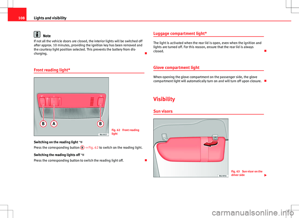 Seat Ibiza ST 2012 Owners manual 108Lights and visibility
Note
If not all the vehicle doors are closed, the interior lights will be switched off
after approx. 10 minutes, providing the ignition key has been removed and
the courtesy l Seat Ibiza ST 2012 Owners manual 108Lights and visibility
Note
If not all the vehicle doors are closed, the interior lights will be switched off
after approx. 10 minutes, providing the ignition key has been removed and
the courtesy l