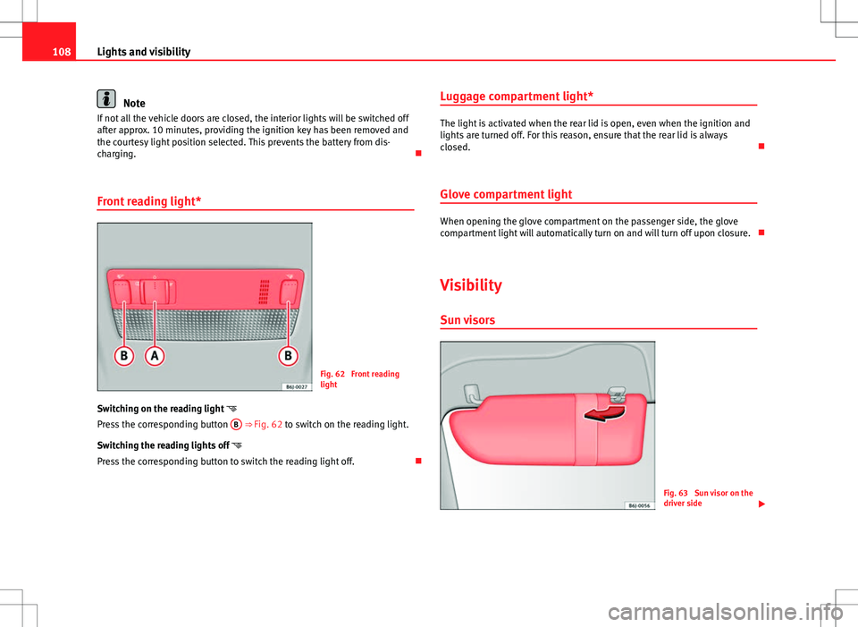 Seat Ibiza ST 2012  Owners manual 108Lights and visibility
Note
If not all the vehicle doors are closed, the interior lights will be switched off
after approx. 10 minutes, providing the ignition key has been removed and
the courtesy l