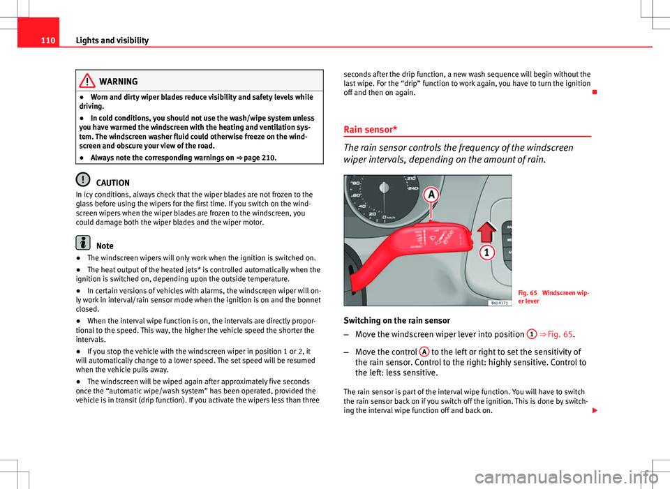 Seat Ibiza ST 2012  Owners manual 110Lights and visibility
WARNING
● Worn and dirty wiper blades reduce visibility and safety levels while
driving.
● In cold conditions, you should not use the wash/wipe system unless
you have warm