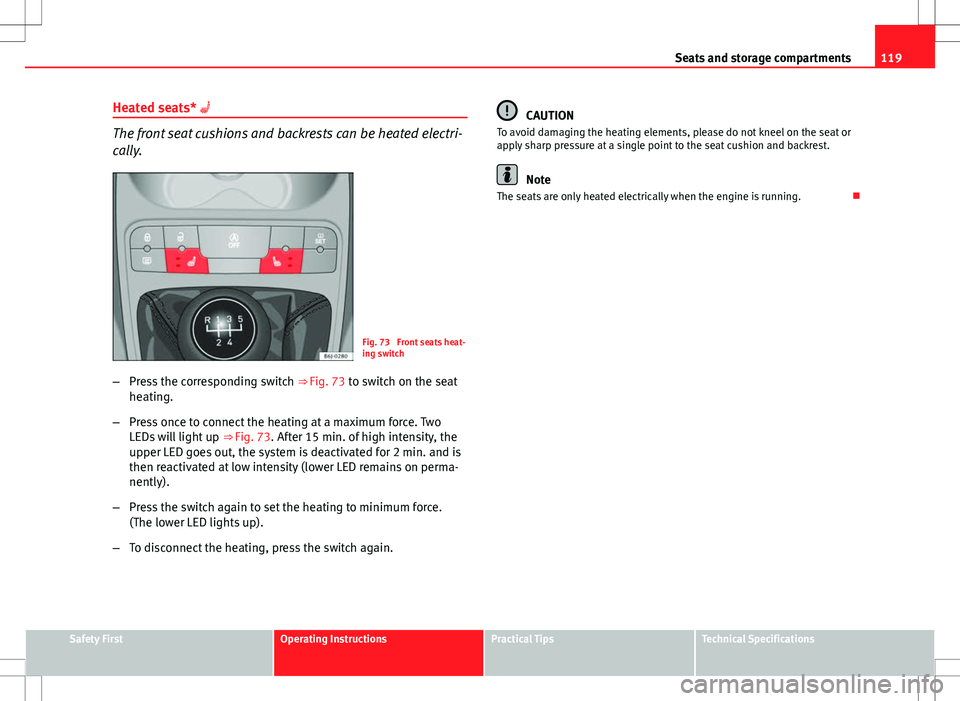Seat Ibiza ST 2012 Owners manual 119
Seats and storage compartments
Heated seats* ο‘
The front seat cushions and backrests can be heated electri-
cally.
Fig. 73 Front seats heat-
ing switch
β Press the corresponding switch ββ Seat Ibiza ST 2012 Owners manual 119
Seats and storage compartments
Heated seats* ο‘
The front seat cushions and backrests can be heated electri-
cally.
Fig. 73 Front seats heat-
ing switch
β Press the corresponding switch ββ