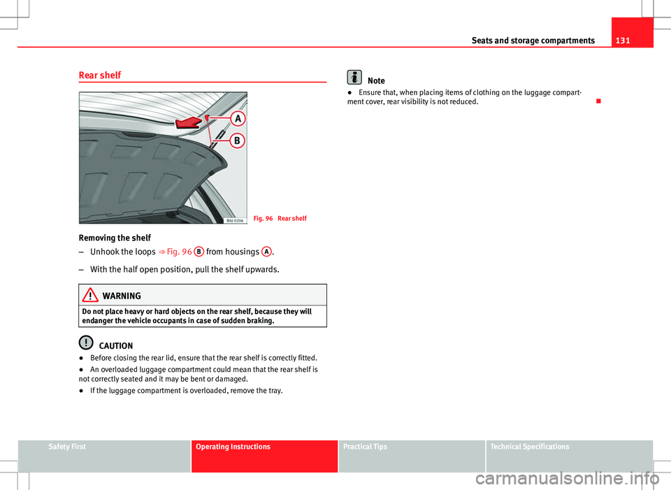 Seat Ibiza ST 2012 Owners manual 131
Seats and storage compartments
Rear shelf
Fig. 96 Rear shelf
Removing the shelf
– Unhook the loops ⇒ Fig. 96 B
from housings A.
– With the half open position, pull the shelf upwards.
W Seat Ibiza ST 2012 Owners manual 131
Seats and storage compartments
Rear shelf
Fig. 96 Rear shelf
Removing the shelf
– Unhook the loops ⇒ Fig. 96 B
from housings A.
– With the half open position, pull the shelf upwards.
W