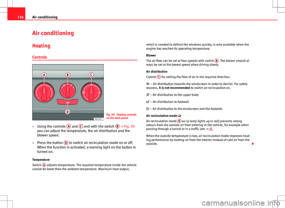 Seat Ibiza ST 2012 Owners manual 134Air conditioning
Air conditioning
Heating
Controls
Fig. 99 Heating controls
on the dash panel
– Using the controls A
and C and with the switch B ⇒ Fig. 99
you can adjust the temperature, Seat Ibiza ST 2012 Owners manual 134Air conditioning
Air conditioning
Heating
Controls
Fig. 99 Heating controls
on the dash panel
– Using the controls A
and C and with the switch B ⇒ Fig. 99
you can adjust the temperature,