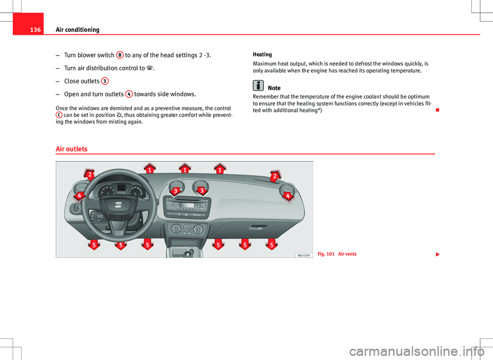 Seat Ibiza ST 2012  Owners manual 136Air conditioning
–Turn blower switch  B
 to any of the head settings 2 -3.
– Turn air distribution control to  .
– Close outlets  3
–
Open and turn outlets  4 towards side windows.
Once 