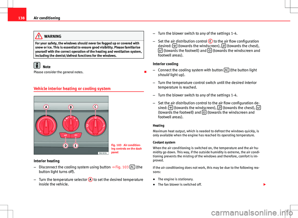 Seat Ibiza ST 2012 Owners manual 138Air conditioning
WARNING
For your safety, the windows should never be fogged up or covered with
snow or ice. This is essential to ensure good visibility. Please familiarise
yourself with the correc Seat Ibiza ST 2012 Owners manual 138Air conditioning
WARNING
For your safety, the windows should never be fogged up or covered with
snow or ice. This is essential to ensure good visibility. Please familiarise
yourself with the correc
