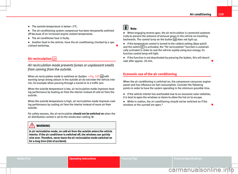 Seat Ibiza ST 2012  Owners manual 139
Air conditioning
● The outside temperature is below +3°C.
● The air conditioning system compressor has been temporarily switched
off because of an increased engine coolant temperature.
● Th