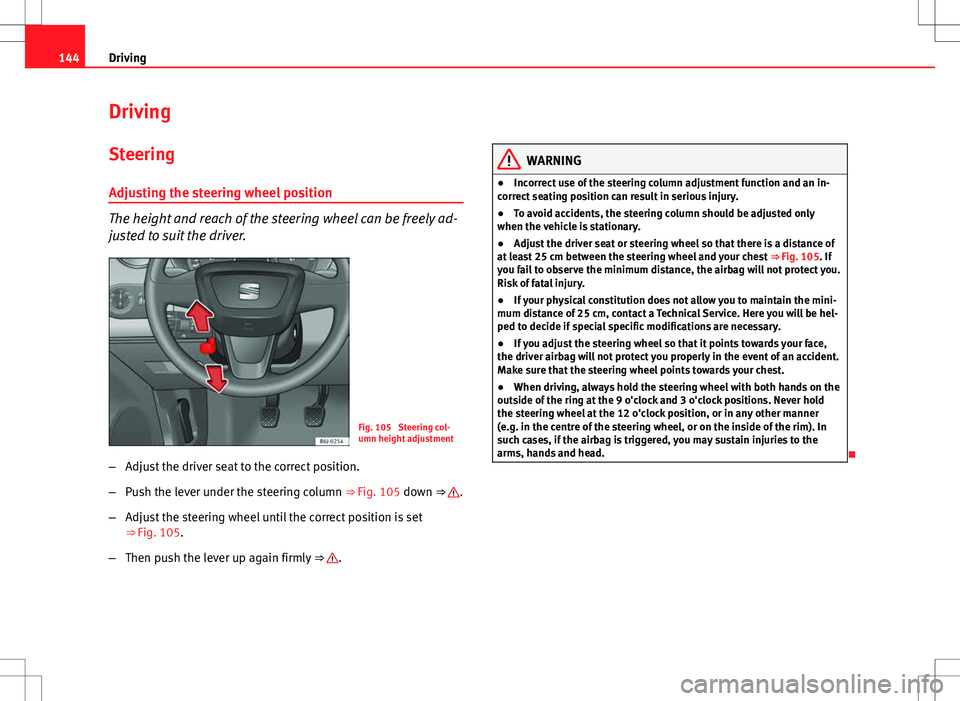 Seat Ibiza ST 2012  Owners manual 144Driving
Driving
SteeringAdjusting the steering wheel position
The height and reach of the steering wheel can be freely ad-
justed to suit the driver.
Fig. 105  Steering col-
umn height adjustment
�