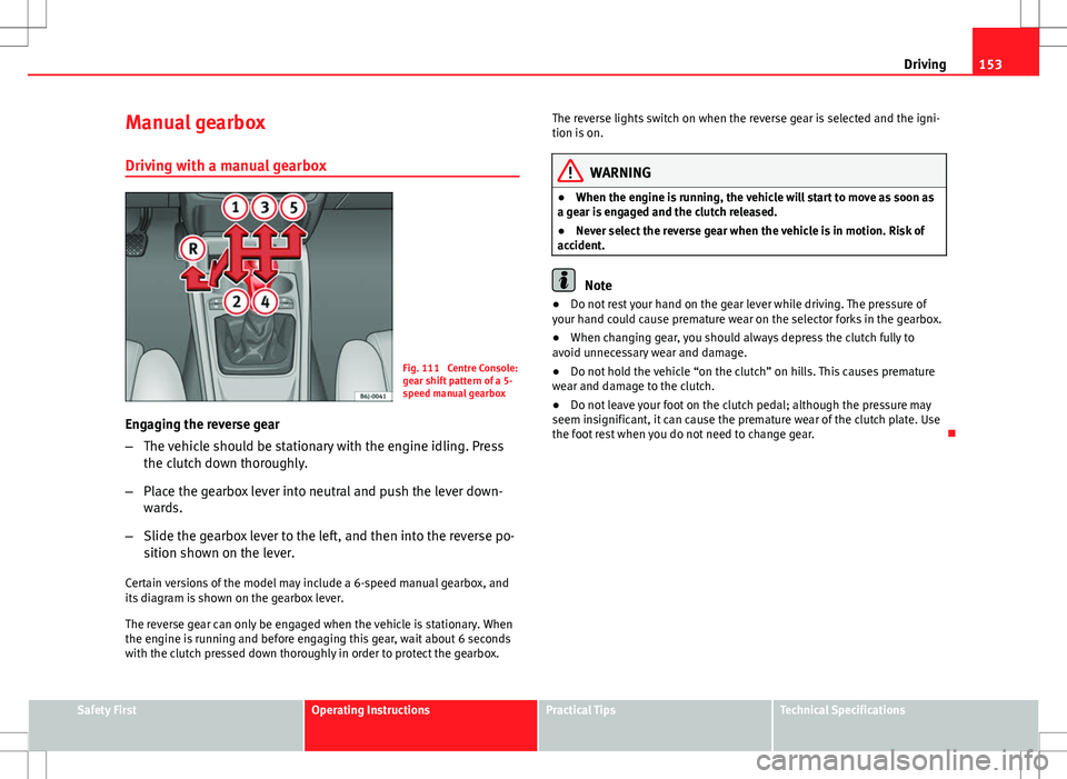 Seat Ibiza ST 2012 Owners manual 153
Driving
Manual gearbox
Driving with a manual gearbox
Fig. 111 Centre Console:
gear shift pattern of a 5-
speed manual gearbox
Engaging the reverse gear
– The vehicle should be stationary with t Seat Ibiza ST 2012 Owners manual 153
Driving
Manual gearbox
Driving with a manual gearbox
Fig. 111 Centre Console:
gear shift pattern of a 5-
speed manual gearbox
Engaging the reverse gear
– The vehicle should be stationary with t