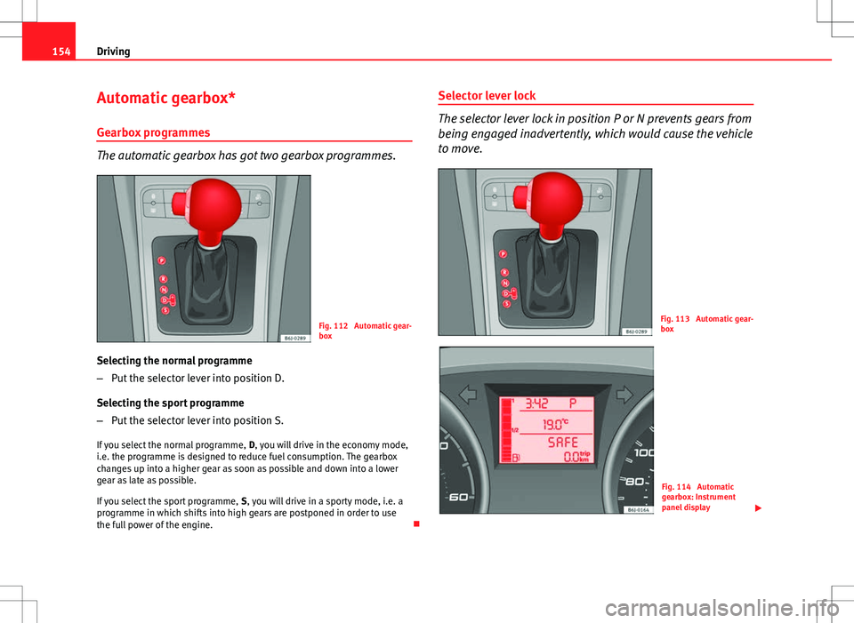 Seat Ibiza ST 2012  Owners manual 154Driving
Automatic gearbox*
Gearbox programmes
The automatic gearbox has got two gearbox programmes.
Fig. 112  Automatic gear-
box
Selecting the normal programme
– Put the selector lever into posi