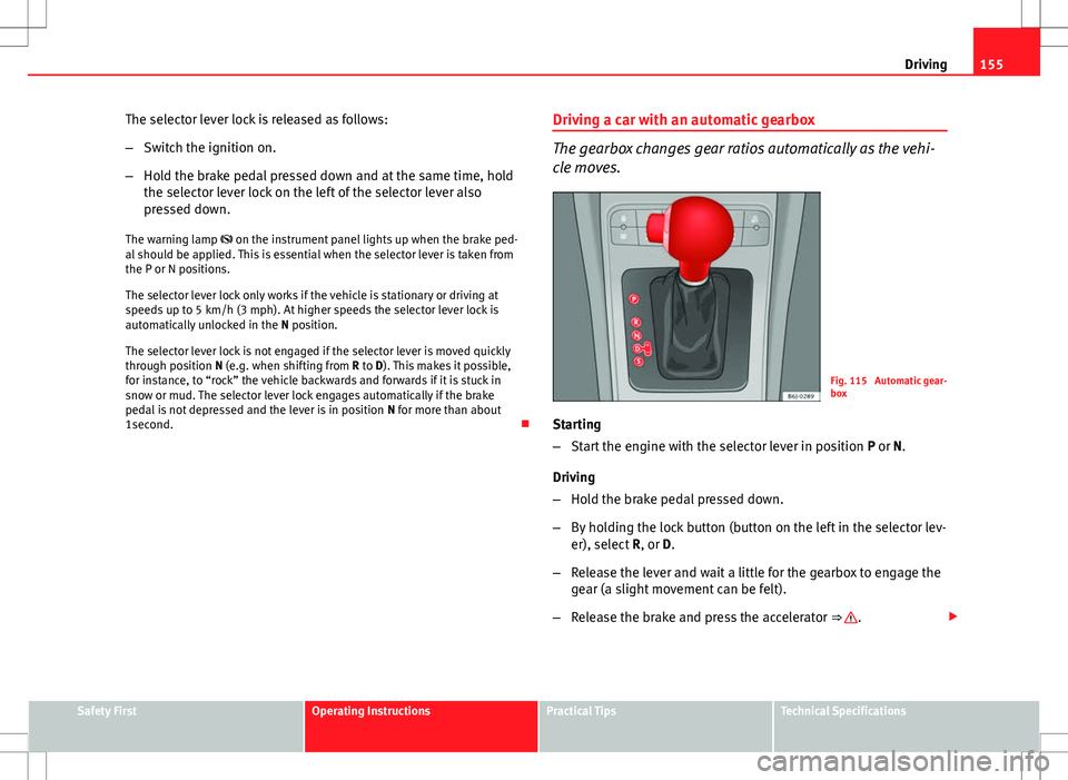 Seat Ibiza ST 2012 Owners manual 155
Driving
The selector lever lock is released as follows:
– Switch the ignition on.
– Hold the brake pedal pressed down and at the same time, hold
the selector lever lock on the left of the sele Seat Ibiza ST 2012 Owners manual 155
Driving
The selector lever lock is released as follows:
– Switch the ignition on.
– Hold the brake pedal pressed down and at the same time, hold
the selector lever lock on the left of the sele