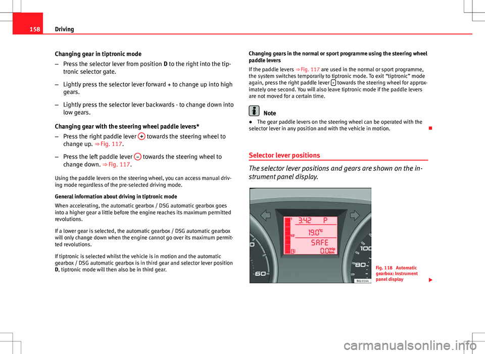 Seat Ibiza ST 2012 Owners manual 158Driving
Changing gear in tiptronic mode
–Press the selector lever from position D to the right into the tip-
tronic selector gate.
– Lightly press the selector lever forward + to change up int Seat Ibiza ST 2012 Owners manual 158Driving
Changing gear in tiptronic mode
–Press the selector lever from position D to the right into the tip-
tronic selector gate.
– Lightly press the selector lever forward + to change up int