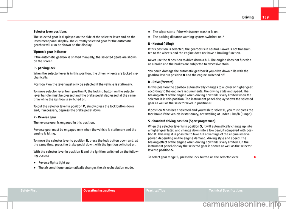 Seat Ibiza ST 2012 Owners manual 159
Driving
Selector lever positions
The selected gear is displayed on the side of the selector lever and on the
instrument panel display. The currently selected gear for the automatic
gearbox will al Seat Ibiza ST 2012 Owners manual 159
Driving
Selector lever positions
The selected gear is displayed on the side of the selector lever and on the
instrument panel display. The currently selected gear for the automatic
gearbox will al