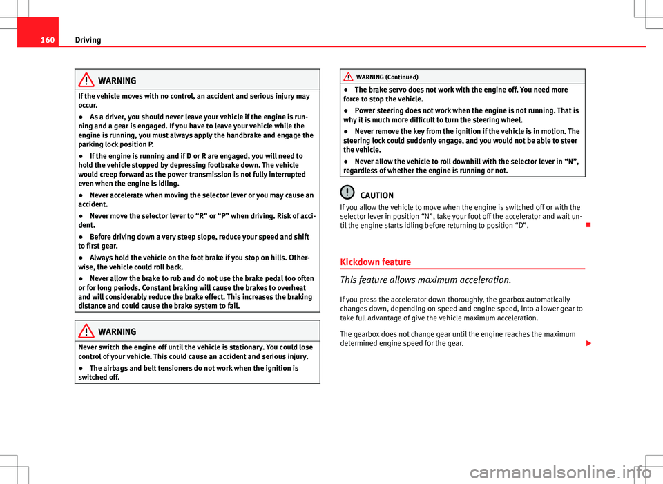 Seat Ibiza ST 2012 Owners manual 160Driving
WARNING
If the vehicle moves with no control, an accident and serious injury may
occur.
● As a driver, you should never leave your vehicle if the engine is run-
ning and a gear is engaged Seat Ibiza ST 2012 Owners manual 160Driving
WARNING
If the vehicle moves with no control, an accident and serious injury may
occur.
● As a driver, you should never leave your vehicle if the engine is run-
ning and a gear is engaged