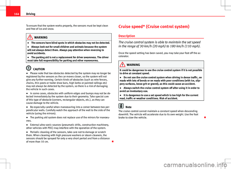 Seat Ibiza ST 2012 Owners manual 164Driving
To ensure that the system works properly, the sensors must be kept clean
and free of ice and snow.
WARNING
● The sensors have blind spots in which obstacles may not be detected.
● Alway Seat Ibiza ST 2012 Owners manual 164Driving
To ensure that the system works properly, the sensors must be kept clean
and free of ice and snow.
WARNING
● The sensors have blind spots in which obstacles may not be detected.
● Alway