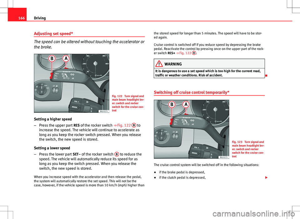 Seat Ibiza ST 2012 Owners manual 166Driving
Adjusting set speed*
The speed can be altered without touching the accelerator or
the brake.
Fig. 122 Turn signal and
main beam headlight lev-
er: switch and rocker
switch for the cruise c Seat Ibiza ST 2012 Owners manual 166Driving
Adjusting set speed*
The speed can be altered without touching the accelerator or
the brake.
Fig. 122 Turn signal and
main beam headlight lev-
er: switch and rocker
switch for the cruise c