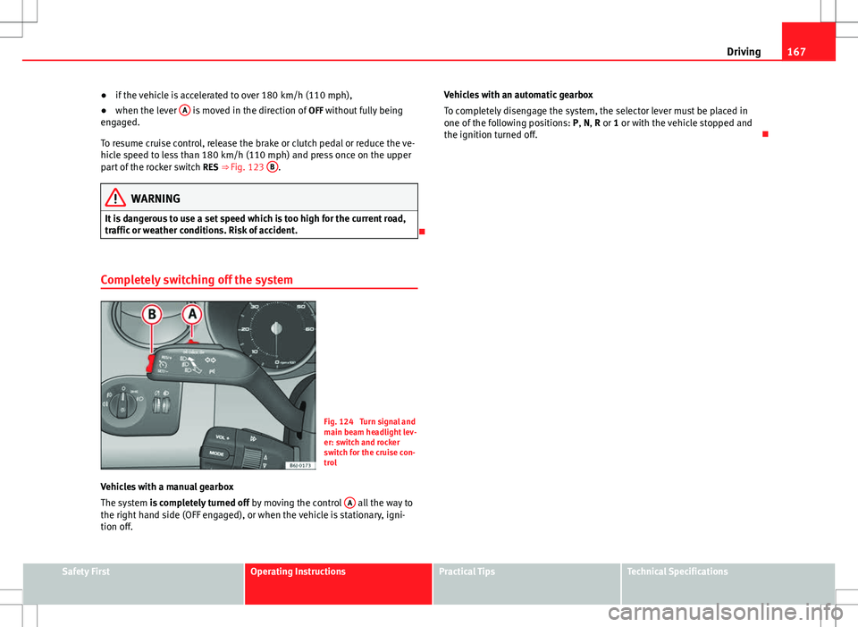 Seat Ibiza ST 2012 Owners manual 167
Driving
● if the vehicle is accelerated to over 180 km/h (110 mph),
● when the lever A
is moved in the direction of
OFF without fully being
engaged.
To resume cruise control, release the br Seat Ibiza ST 2012 Owners manual 167
Driving
● if the vehicle is accelerated to over 180 km/h (110 mph),
● when the lever A
is moved in the direction of
OFF without fully being
engaged.
To resume cruise control, release the br