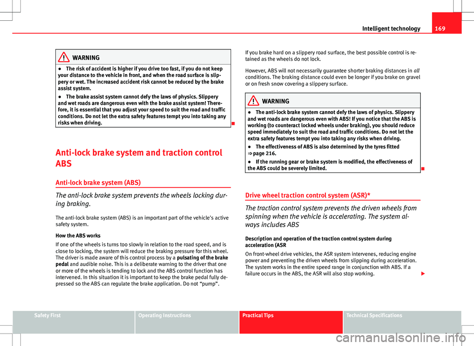 Seat Ibiza ST 2012  Owners manual 169
Intelligent technology
WARNING
● The risk of accident is higher if you drive too fast, if you do not keep
your distance to the vehicle in front, and when the road surface is slip-
pery or wet. T