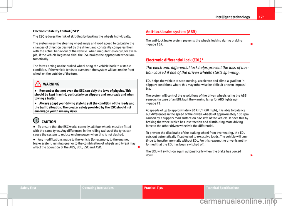 Seat Ibiza ST 2012  Owners manual 171
Intelligent technology
Electronic Stability Control (ESC)*
The ESC reduces the risk of skidding by braking the wheels individually.
The system uses the steering wheel angle and road speed to calcu