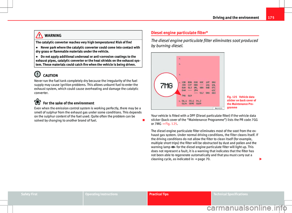 Seat Ibiza ST 2012 Owners manual 175
Driving and the environment
WARNING
The catalytic converter reaches very high temperatures! Risk of fire!
● Never park where the catalytic converter could come into contact with
dry grass or fla Seat Ibiza ST 2012 Owners manual 175
Driving and the environment
WARNING
The catalytic converter reaches very high temperatures! Risk of fire!
● Never park where the catalytic converter could come into contact with
dry grass or fla