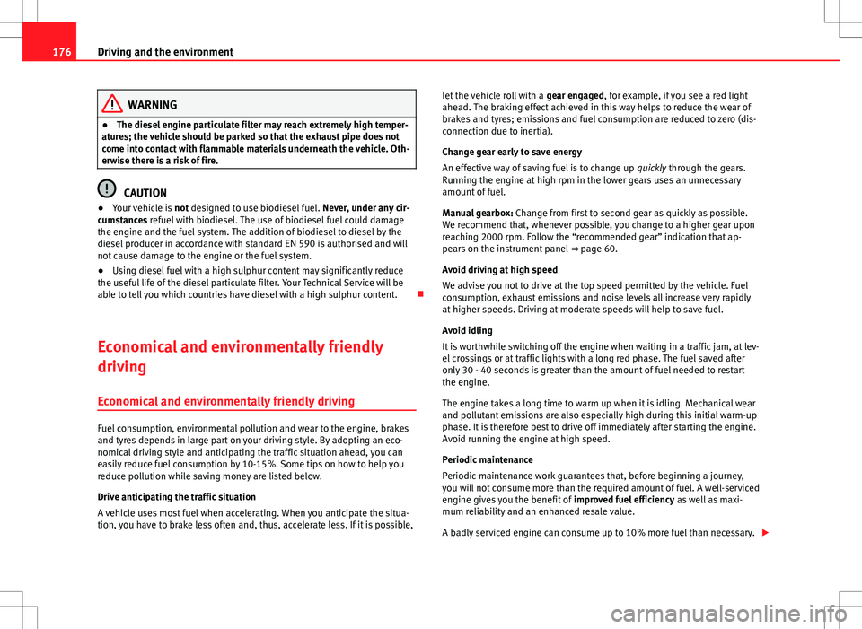 Seat Ibiza ST 2012  Owners manual 176Driving and the environment
WARNING
● The diesel engine particulate filter may reach extremely high temper-
atures; the vehicle should be parked so that the exhaust pipe does not
come into contac