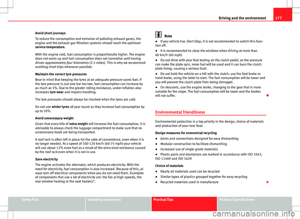 Seat Ibiza ST 2012  Owners manual 177
Driving and the environment
Avoid short journeys
To reduce the consumption and emission of polluting exhaust gases, the
engine and the exhaust gas filtration systems should reach the optimum
servi