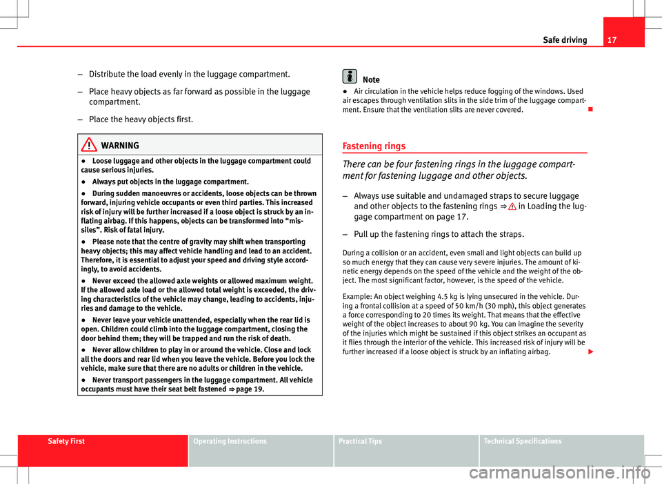 Seat Ibiza ST 2012 User Guide 17
Safe driving
– Distribute the load evenly in the luggage compartment.
– Place heavy objects as far forward as possible in the luggage
compartment.
– Place the heavy objects first.
WARNING
●